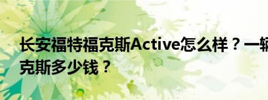 长安福特福克斯Active怎么样？一辆福特福克斯多少钱？