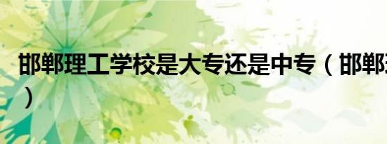 邯郸理工学校是大专还是中专（邯郸理工学校）