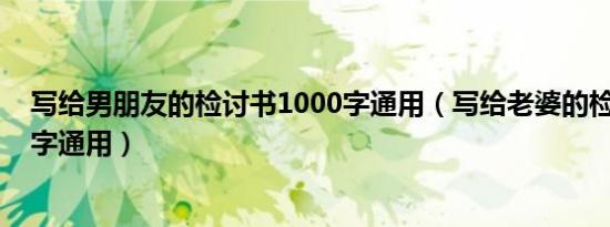 写给男朋友的检讨书1000字通用（写给老婆的检讨书1000字通用）