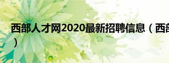西部人才网2020最新招聘信息（西部人才网）