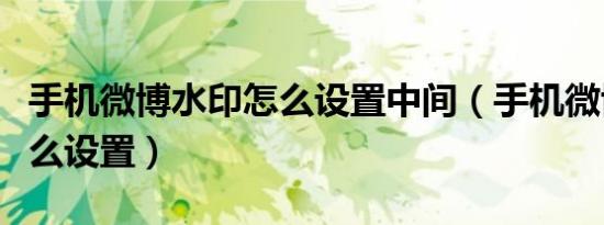 手机微博水印怎么设置中间（手机微博水印怎么设置）