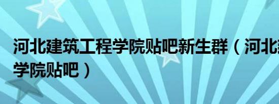 河北建筑工程学院贴吧新生群（河北建筑工程学院贴吧）