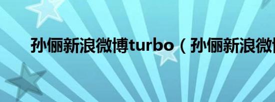 孙俪新浪微博turbo（孙俪新浪微博）
