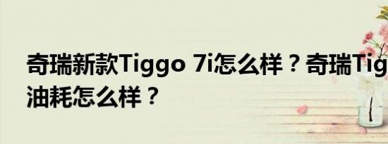 奇瑞新款Tiggo 7i怎么样？奇瑞Tiggo 7i的油耗怎么样？