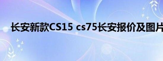 长安新款CS15 cs75长安报价及图片如何
