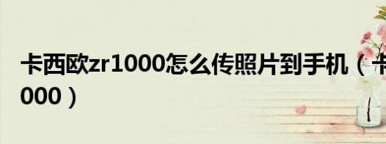 卡西欧zr1000怎么传照片到手机（卡西欧zr1000）