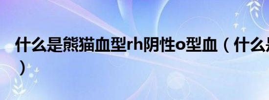 什么是熊猫血型rh阴性o型血（什么是熊猫血）