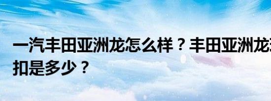 一汽丰田亚洲龙怎么样？丰田亚洲龙现在的折扣是多少？