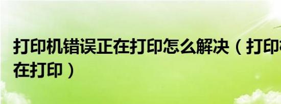 打印机错误正在打印怎么解决（打印机错误正在打印）