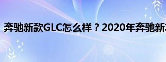 奔驰新款GLC怎么样？2020年奔驰新车图片