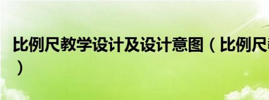 比例尺教学设计及设计意图（比例尺教学设计）