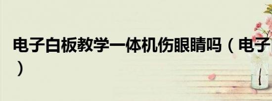 电子白板教学一体机伤眼睛吗（电子白板教学）