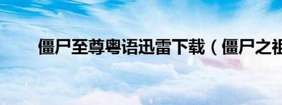 僵尸至尊粤语迅雷下载（僵尸之祖）