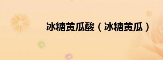 冰糖黄瓜酸（冰糖黄瓜）
