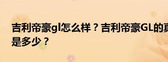 吉利帝豪gl怎么样？吉利帝豪GL的真实油耗是多少？