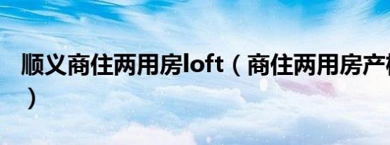 顺义商住两用房loft（商住两用房产权多少年）