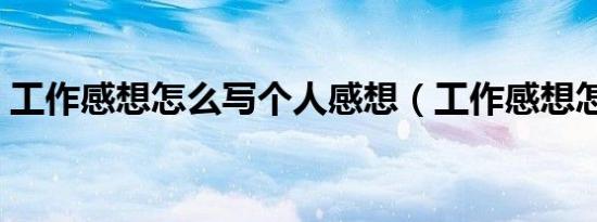 工作感想怎么写个人感想（工作感想怎么写）