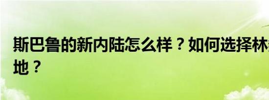 斯巴鲁的新内陆怎么样？如何选择林务员和内地？