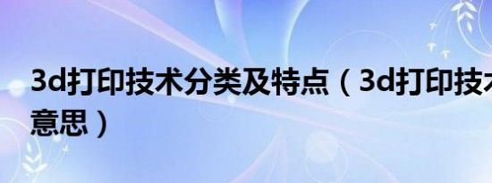3d打印技术分类及特点（3d打印技术是什么意思）