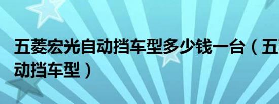 五菱宏光自动挡车型多少钱一台（五菱宏光自动挡车型）