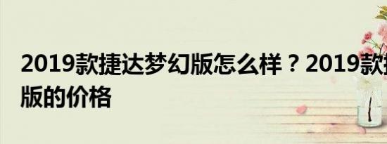 2019款捷达梦幻版怎么样？2019款捷达梦幻版的价格