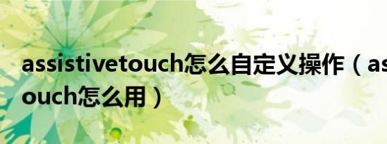 assistivetouch怎么自定义操作（assistivetouch怎么用）