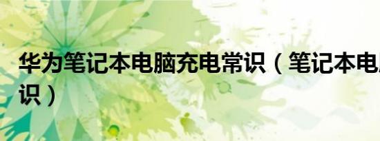 华为笔记本电脑充电常识（笔记本电脑充电常识）