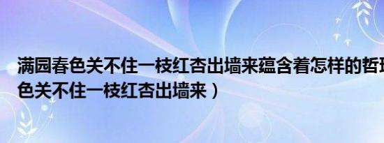满园春色关不住一枝红杏出墙来蕴含着怎样的哲理（满园春色关不住一枝红杏出墙来）