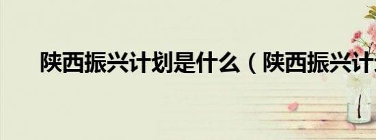 陕西振兴计划是什么（陕西振兴计划）