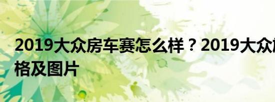 2019大众房车赛怎么样？2019大众旅行车价格及图片