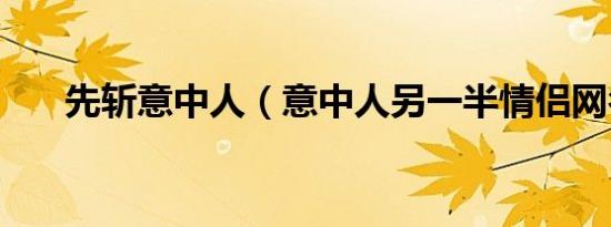 先斩意中人（意中人另一半情侣网名）