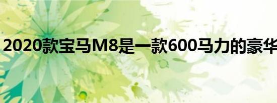2020款宝马M8是一款600马力的豪华旅行车