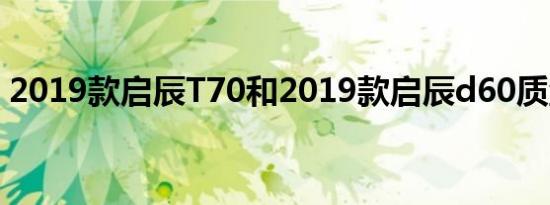 2019款启辰T70和2019款启辰d60质量如何