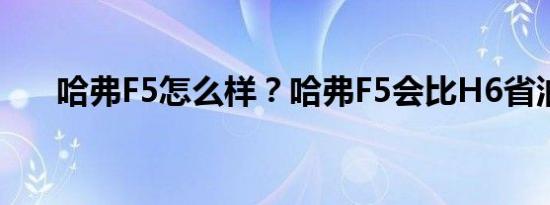 哈弗F5怎么样？哈弗F5会比H6省油吗