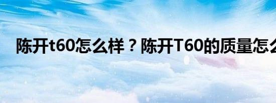 陈开t60怎么样？陈开T60的质量怎么样？