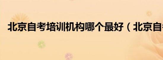 北京自考培训机构哪个最好（北京自考吧）