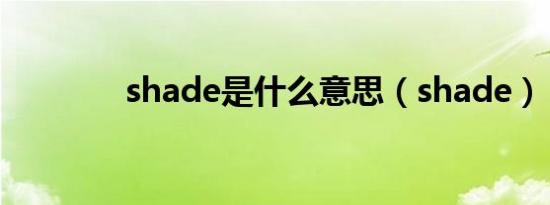 shade是什么意思（shade）
