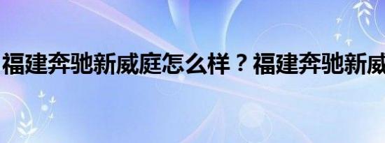 福建奔驰新威庭怎么样？福建奔驰新威庭价格