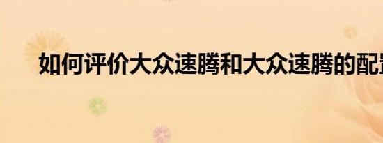 如何评价大众速腾和大众速腾的配置？