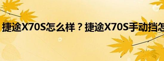 捷途X70S怎么样？捷途X70S手动挡怎么样？