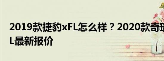 2019款捷豹xFL怎么样？2020款奇瑞捷豹XFL最新报价