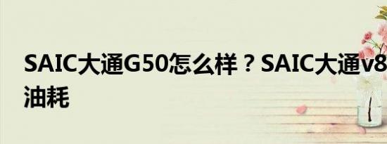 SAIC大通G50怎么样？SAIC大通v80的实际油耗