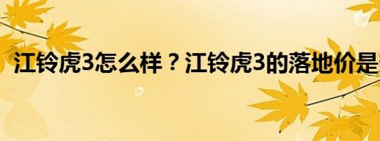 江铃虎3怎么样？江铃虎3的落地价是多少？