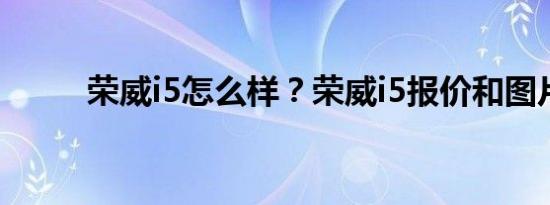 荣威i5怎么样？荣威i5报价和图片