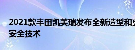 2021款丰田凯美瑞发布全新造型和更智能的安全技术