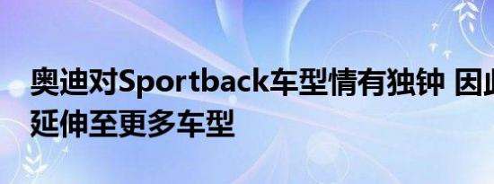 奥迪对Sportback车型情有独钟 因此将铭牌延伸至更多车型