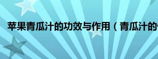 苹果青瓜汁的功效与作用（青瓜汁的做法）