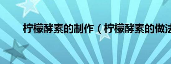 柠檬酵素的制作（柠檬酵素的做法）