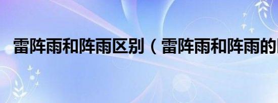 雷阵雨和阵雨区别（雷阵雨和阵雨的区别）