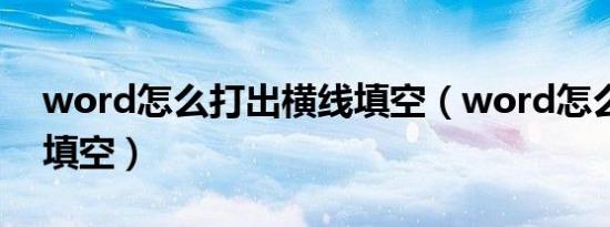 word怎么打出横线填空（word怎么加横线填空）